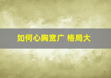 如何心胸宽广 格局大